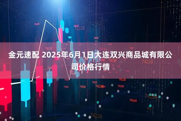 金元速配 2025年6月1日大连双兴商品城有限公司价格行情