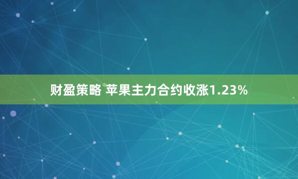 财盈策略 苹果主力合约收涨1.23%