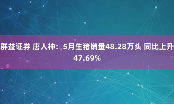 群益证券 唐人神：5月生猪销量48.28万头 同比上升47.69%