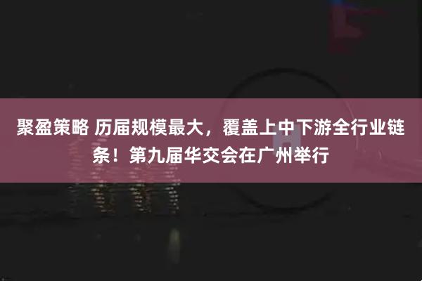 聚盈策略 历届规模最大，覆盖上中下游全行业链条！第九届华交会在广州举行