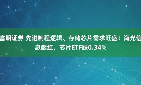 富明证券 先进制程逻辑、存储芯片需求旺盛！海光信息翻红，芯片ETF跌0.34%