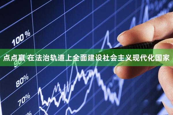 点点赢 在法治轨道上全面建设社会主义现代化国家