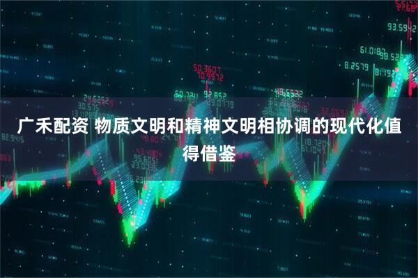 广禾配资 物质文明和精神文明相协调的现代化值得借鉴