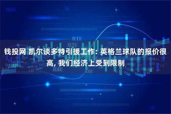 钱投网 凯尔谈多特引援工作: 英格兰球队的报价很高, 我们经济上受到限制
