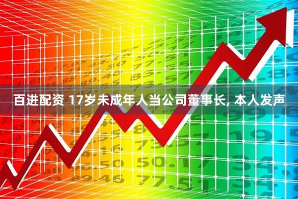 百进配资 17岁未成年人当公司董事长, 本人发声