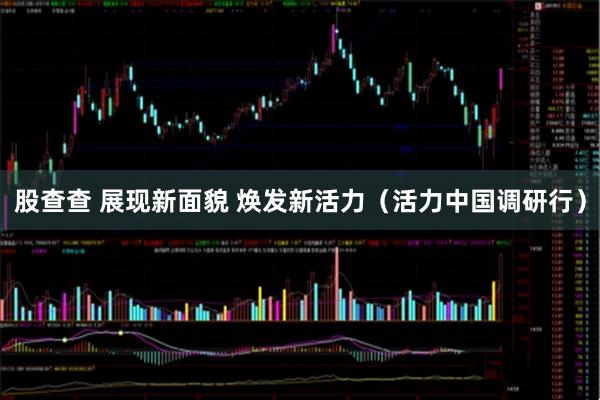 股查查 展现新面貌 焕发新活力（活力中国调研行）