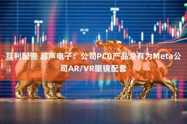 互利配资 超声电子：公司PCB产品没有为Meta公司AR/VR眼镜配套