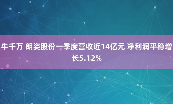 牛千万 朗姿股份一季度营收近14亿元 净利润平稳增长5.12%