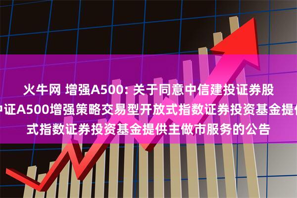火牛网 增强A500: 关于同意中信建投证券股份有限公司为摩根中证A500增强策略交易型开放式指数证券投资基金提供主做市服务的公告