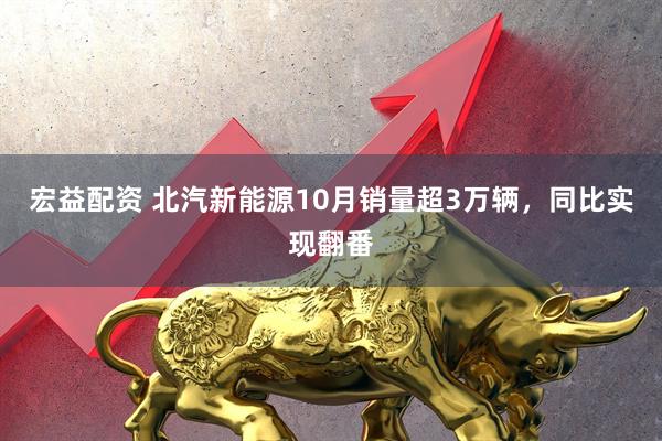 宏益配资 北汽新能源10月销量超3万辆，同比实现翻番