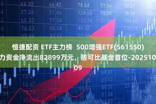 恒捷配资 ETF主力榜  500增强ETF(561550)主力资金净流出82899万元，居可比基金首位-20251009